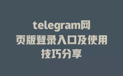 telegram网页版登录入口及使用技巧分享 一