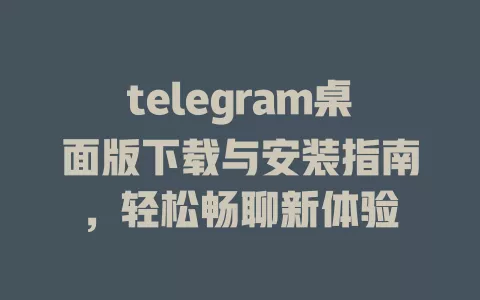 telegram桌面版下载与安装指南,轻松畅聊新体验 一