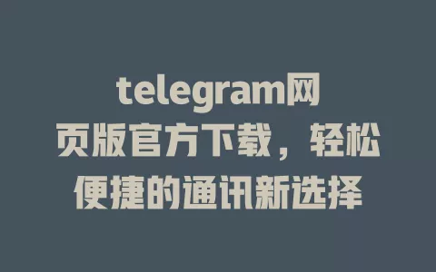 telegram网页版官方下载,轻松便捷的通讯新选择 一