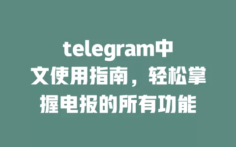 telegram中文使用指南,轻松掌握电报的所有功能 一