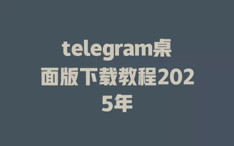 telegram桌面版下载教程2025年 一