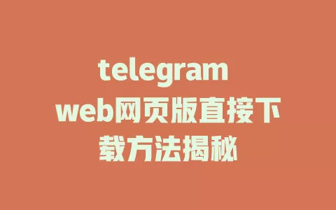 telegram web网页版直接下载方法揭秘 一