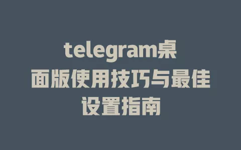 telegram桌面版使用技巧与最佳设置指南 一