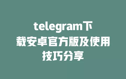 telegram下载安卓官方版及使用技巧分享 一