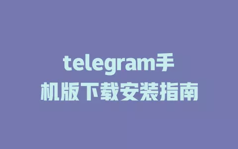 telegram手机版下载安装指南 一