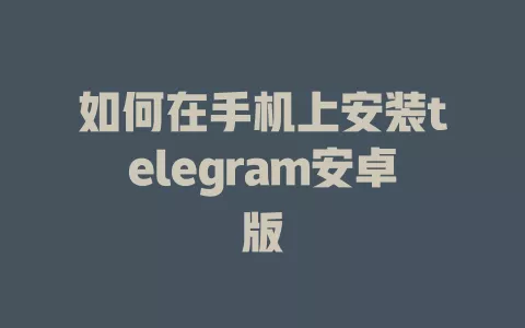 如何在手机上安装telegram安卓版 一