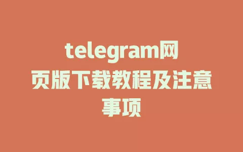 telegram网页版下载教程及注意事项 一