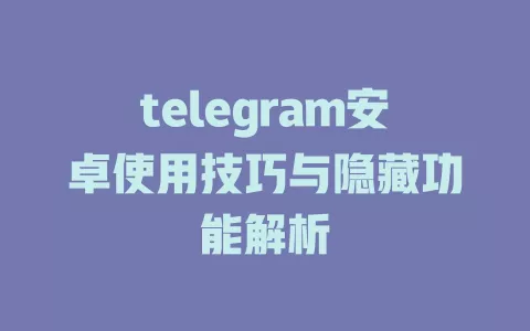 telegram安卓使用技巧与隐藏功能解析 一