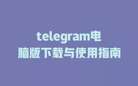 telegram电脑版下载与使用指南 一