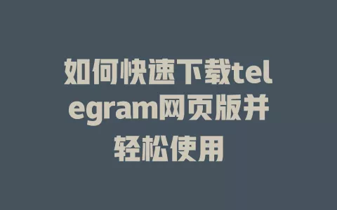 如何快速下载telegram网页版并轻松使用 一