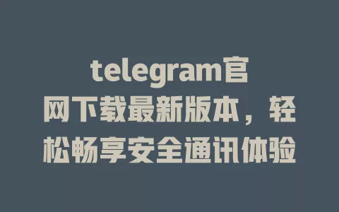 telegram官网下载最新版本，轻松畅享安全通讯体验 一