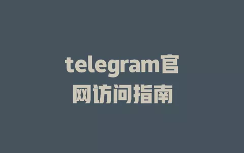 telegram官网访问指南 一