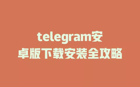 telegram安卓版下载安装全攻略 一