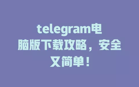telegram电脑版下载攻略,安全又简单! 一