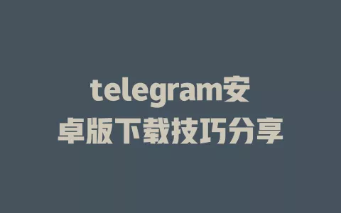 telegram安卓版下载技巧分享 一