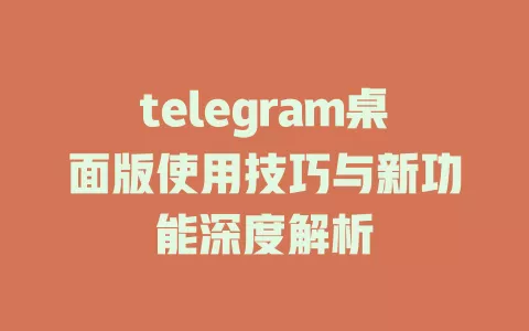 telegram桌面版使用技巧与新功能深度解析 一
