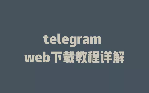 telegram web下载教程详解 一