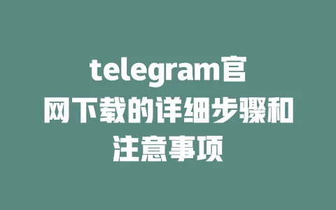 telegram官网下载的详细步骤和注意事项 一