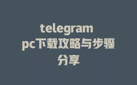 telegram pc下载攻略与步骤分享 一