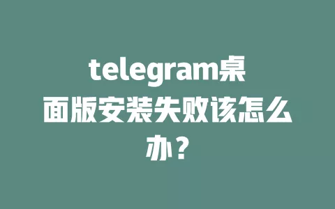telegram桌面版安装失败该怎么办? 一