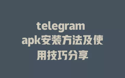 telegram apk安装方法及使用技巧分享 一