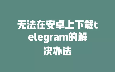 无法在安卓上下载telegram的解决办法 一
