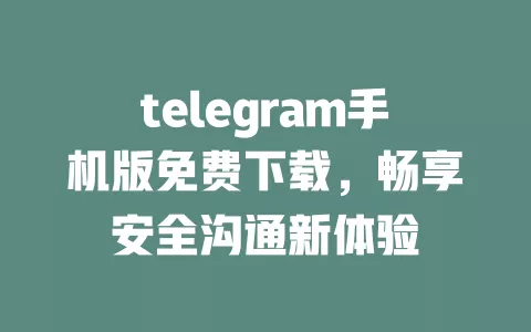 telegram手机版免费下载,畅享安全沟通新体验 一