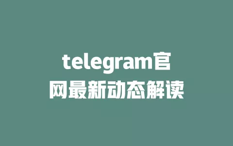 telegram官网最新动态解读 一