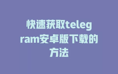 快速获取telegram安卓版下载的方法 一