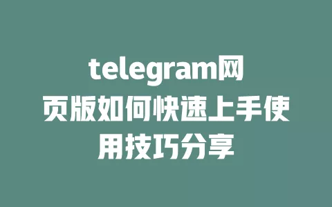 telegram网页版如何快速上手使用技巧分享 一