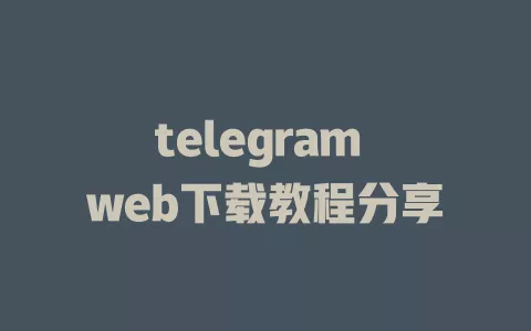 telegram web下载教程分享 一