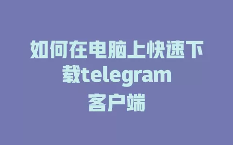 如何在电脑上快速下载telegram客户端 一