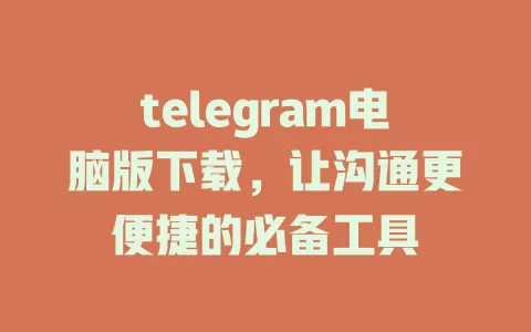telegram电脑版下载,让沟通更便捷的必备工具 一
