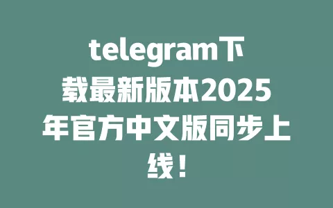 telegram下载最新版本2025年官方中文版同步上线！ 一