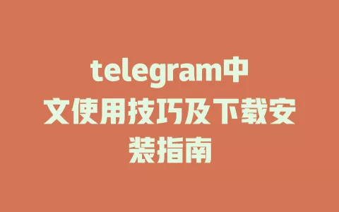 telegram中文使用技巧及下载安装指南 一