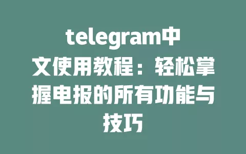 telegram中文使用教程:轻松掌握电报的所有功能与技巧 一