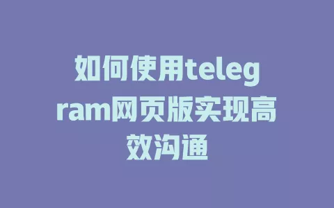 如何使用telegram网页版实现高效沟通 一