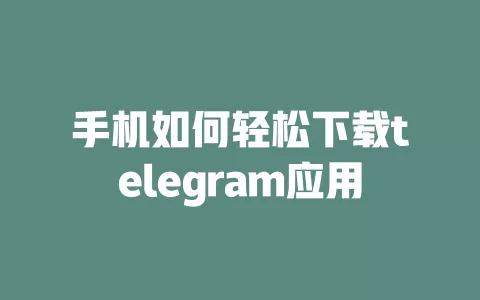 手机如何轻松下载telegram应用 一