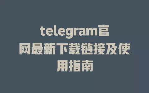 telegram官网最新下载链接及使用指南 一
