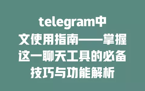 telegram中文使用指南——掌握这一聊天工具的必备技巧与功能解析 一