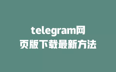 telegram网页版下载最新方法 一