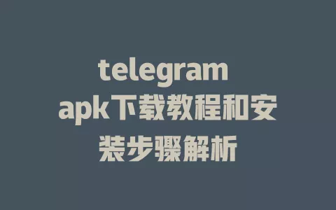telegram apk下载教程和安装步骤解析 一
