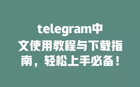 telegram中文使用教程与下载指南,轻松上手必备! 一