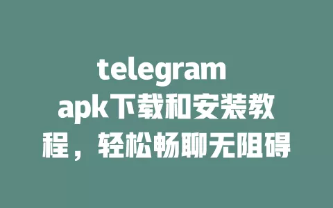 telegram apk下载和安装教程,轻松畅聊无阻碍 一