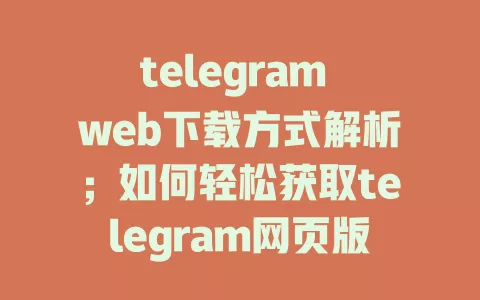 telegram web下载方式解析;如何轻松获取telegram网页版并畅享聊天乐趣 一
