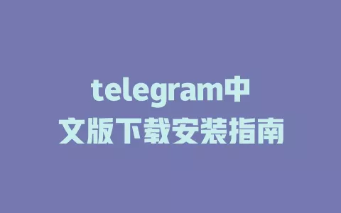 telegram中文版下载安装指南 一