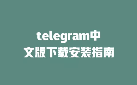 telegram中文版下载安装指南 一