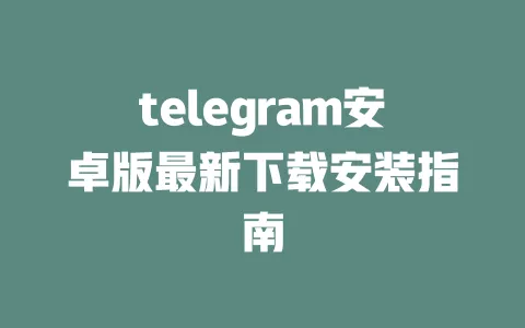 telegram安卓版最新下载安装指南 一