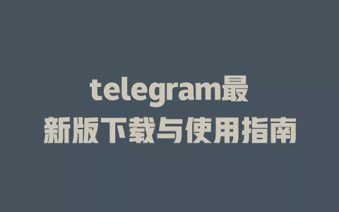 telegram最新版下载与使用指南 一