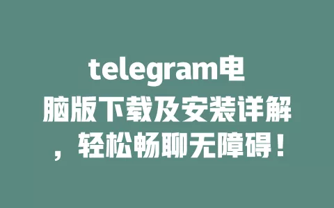 telegram电脑版下载及安装详解,轻松畅聊无障碍! 一